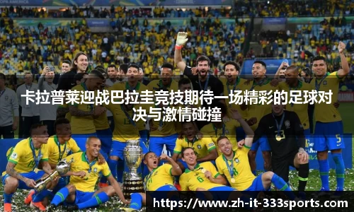 卡拉普莱迎战巴拉圭竞技期待一场精彩的足球对决与激情碰撞