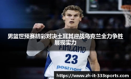 男篮世预赛精彩对决土耳其迎战乌克兰全力争胜展现实力